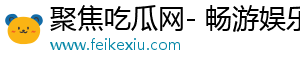 聚焦吃瓜网- 畅游娱乐，发现精彩生活